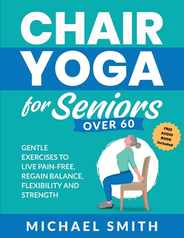 Chair Yoga for Seniors Over 60: Gentle Exercises to Live Pain-Free, Regain Balance, Flexibility, and Strength: Prevent Falls, Improve Stability and Po Subscription