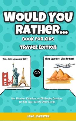 Would You Rather Game Book for Kids: Travel Edition - Fun, Educational and Thought Provoking Questions About Travel (For Kids Ages 6-12)