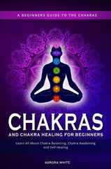 Chakras and Chakra Healing for Beginners: A Beginners Guide to the Chakras - Learn All About Chakra Balancing, Chakra Awakening and Self-Healing Throu Subscription