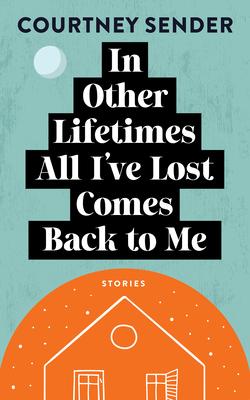 In Other Lifetimes All I've Lost Comes Back to Me: Stories