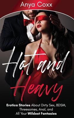 Hot and Heavy Erotica Stories: About Dirty Sex, BDSM, Threesomes, Anal, and All Your Wildest Fantasies