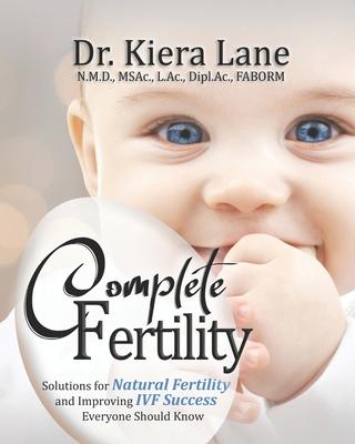 Complete Fertility: Solutions for Natural Fertility and Improving IVF Success Everyone Should Know