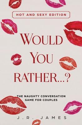 Would You Rather... ? The Naughty Conversation Game for Couples: Hot and Sexy Edition