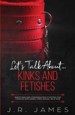 Let's Talk About... Kinks and Fetishes: Questions and Conversation Starters for Couples Exploring Their Sexual Wild Side