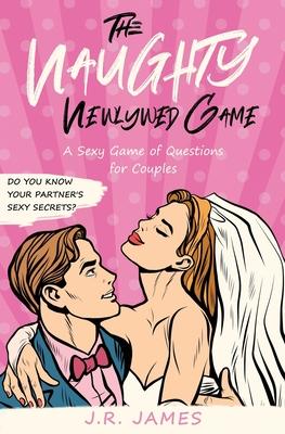 The Naughty Newlywed Game: A Sexy Game of Questions for Couples