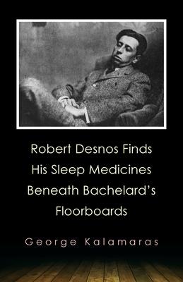 Robert Desnos Finds His Sleep Medicines Beneath Bachelard's Floorboards