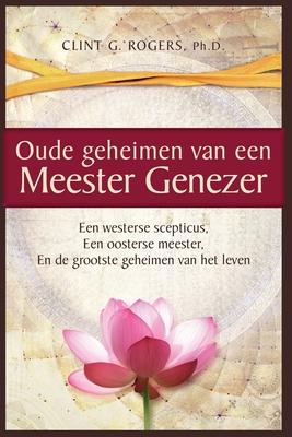 Oude geheimen van een Meester-Genezer: Een Westerse Scepticus, een Oosterse meester en de Grootste