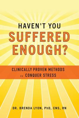 Haven't You Suffered Enough?: Clinically Proven Methods to Conquer Stress