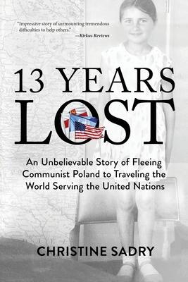 13 Years Lost: An Unbelievable Story of Fleeing Communist Poland to Traveling the World Serving the United Nations