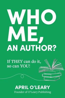 Who Me, An Author?: If THEY Can Do It, So Can YOU!