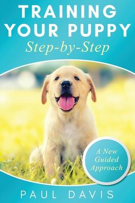 Training Your Puppy StepBy-Step A How-To Guide to Early and Positively Train Your Dog. Tips and Tricks and Effective Techniques for Different Kinds of