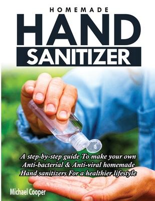Homemade Hand Sanitizer: A Step-By-Step Guide to Make Your Own Anti-Bacterial & Anti-Viral Homemade Hand Sanitizers for A Healthier Lifestyle Subscription
