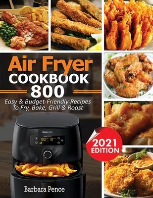 Air Fryer Cookbook: 800 Easy & Budget-Friendly Air Fryer Recipes To Fry, Bake, Roast & Grill