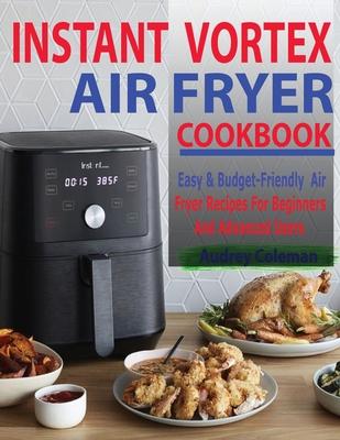 Instant Vortex Air Fryer Cookbook: Easy & Budget-Friendly Air Fryer Recipes For Beginners & Advanced Users