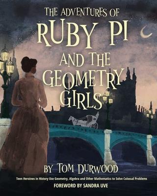 The Adventures of Ruby Pi and the Geometry Girls: Teen Heroines in History Use Geometry, Algebra, and Other Mathematics to Solve Colossal Problems