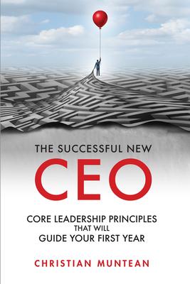 The Successful New CEO: The Core Leadership Principles That Will Guide Your First Year