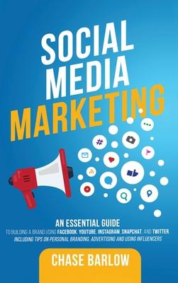 Social Media Marketing: An Essential Guide to Building a Brand Using Facebook, YouTube, Instagram, Snapchat, and Twitter, Including Tips on Pe