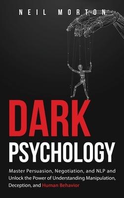 Dark Psychology: Master Persuasion, Negotiation, and NLP and Unlock the Power of Understanding Manipulation, Deception, and Human Behav