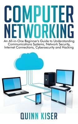 Computer Networking: An All-in-One Beginner's Guide to Understanding Communications Systems, Network Security, Internet Connections, Cybers