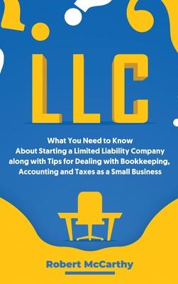 LLC: What You Need to Know About Starting a Limited Liability Company along with Tips for Dealing with Bookkeeping, Account