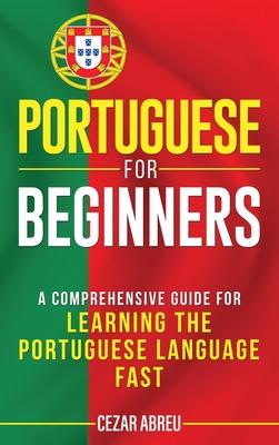 Portuguese for Beginners: A Comprehensive Guide to Learning the Portuguese Language Fast