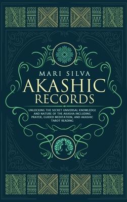 Akashic Records: Unlocking the Secret Universal Knowledge and Nature of the Akasha Including Prayer, Guided Meditation, and Akashic Tar