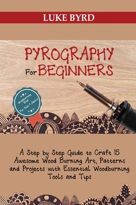 Pyrography for Beginners: A Step by Step Guide to Craft 15 Awesome Wood Burning Art, Patterns and Projects with Essential Woodburning Tools and