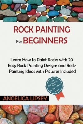 Rock Painting for Beginners: Learn How to Paint Rocks with 20 Easy Rock Painting Designs and Rock Painting Ideas with Pictures Included Rock Painti