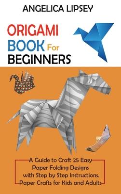 Origami Book for Beginners: A Guide to Craft 25 Easy Paper Folding Designs with Step by Step InstructionsPaper Crafts for Kids and Adults