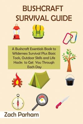 Bushcraft Survival Guide: A Bushcraft Essentials Book to Wilderness Survival Plus Basic Tools, Outdoor Skills and Life Hacks to Get You Through