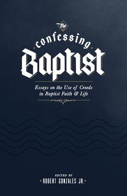 The Confessing Baptist: Essays on the Use of Creeds in Baptist Faith and Life