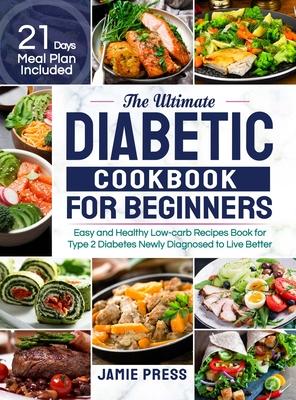 The Ultimate Diabetic Cookbook for Beginners: Easy and Healthy Low-carb Recipes Book for Type 2 Diabetes Newly Diagnosed to Live Better (21 Days Meal