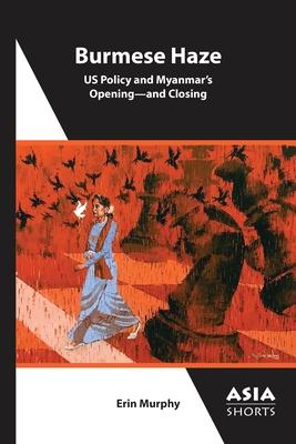 Burmese Haze: Us Policy and Myanmar's Opening--And Closing