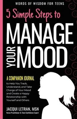 5 Simple Steps to Manage Your Mood - A Companion Journal: to Help You Track, Understand, and Take Charge of Your Mood and Create a Happy Relationship