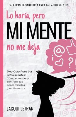 Lo hara, pero MI MENTE no me deja: Una gua para las adolescentes: : Cmo entender y controlar tus pensamientos y sentimientos