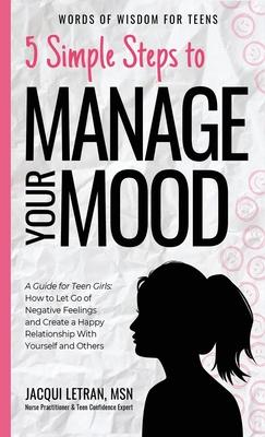 5 Simple Steps to Manage Your Mood: A Guide for Teen Girls: How to Let Go of Negative Feelings and Create a Happy Relationship with Yourself and Other