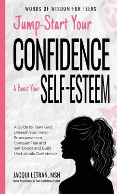 Jump-Start Your Confidence and Boost Your Self-Esteem: A Guide for Teen Girls: Unleash Your Inner Superpowers to Conquer Fear and Self-Doubt, and Buil