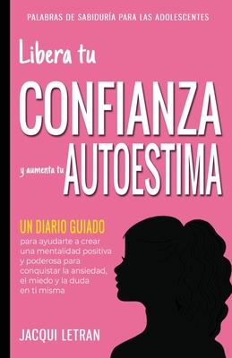 Libera tu CONFIANZA y aumenta tu AUTOESTIMA: Un Diario Guiado para ayudarte a crear una mentalidad positiva y poderosa para conquistar a ansiedad, el