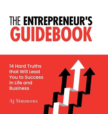 The Entrepreneur's Guidebook: 14 Hard Truths that Will Lead You to Success in Life and Business