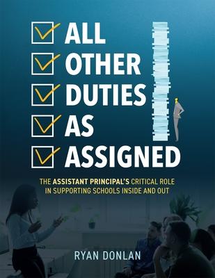 All Other Duties as Assigned: The Assistant Principal's Critical Role in Supporting Schools Inside and Out (a Research Informed Guide to Advancing S