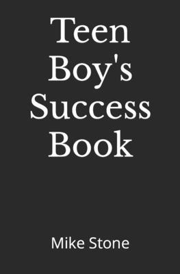 Teen Boy's Success Book: The Ultimate Self-Help Book for Boys; Everything You Need to Know to Become a Man; Solid Advice in a Must-Read Book fo