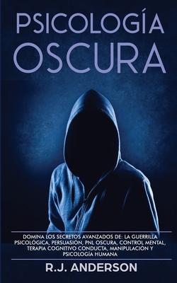 Psicologa Oscura: Domina los secretos avanzados de: la guerrilla psicolgica, persuasin, PNL oscura, control mental, terapia cognitivo