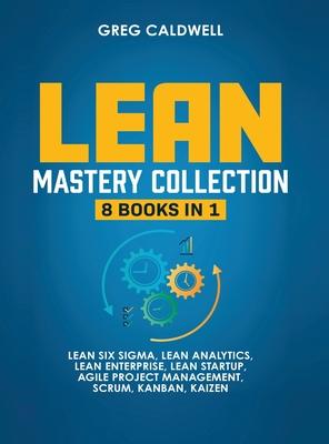 Lean Mastery: 8 Books in 1 - Master Lean Six Sigma & Build a Lean Enterprise, Accelerate Tasks with Scrum and Agile Project Manageme