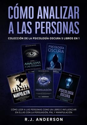 Cmo analizar a las Personas: Coleccin de la Psicologa Oscura 5 libros en 1 - Cmo leer a las personas como un libro e influenciar en ellas con la