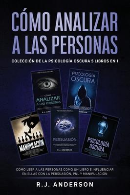 Cmo analizar a las Personas: Coleccin de la Psicologa Oscura 5 libros en 1 - Cmo leer a las personas como un libro e influenciar en ellas con la