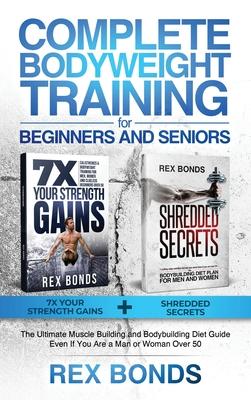 Complete Bodyweight Training for Beginners and Seniors: 7x Your Strength Gains + Shredded Secrets: The Ultimate Muscle Building and Bodybuilding Diet