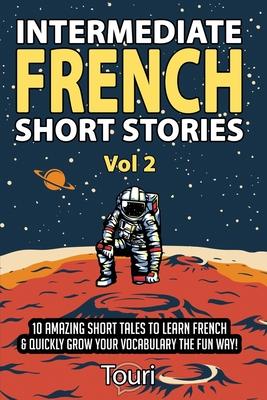 Intermediate French Short Stories: 10 Amazing Short Tales to Learn French & Quickly Grow Your Vocabulary the Fun Way!