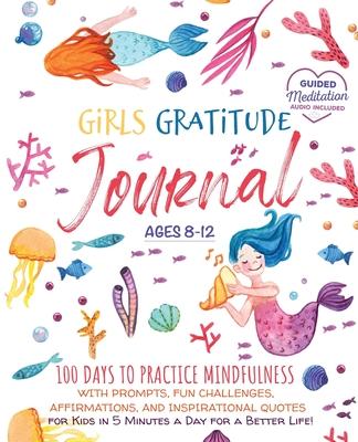 Girls Gratitude Journal: 100 Days To Practice Mindfulness With Prompts, Fun Challenges, Affirmations, and Inspirational Quotes for Kids in 5 Mi