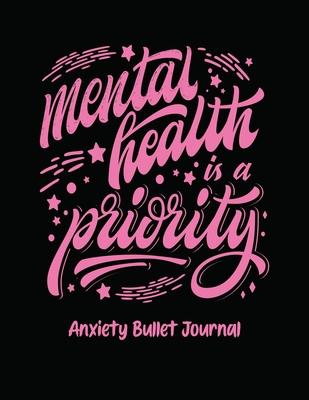 Mental Health Is A Priority Anxiety Bullet Journal: Activity Book for Anxious People Mindfulness Prompts Mental Health Meditation Overcoming Anxiety a