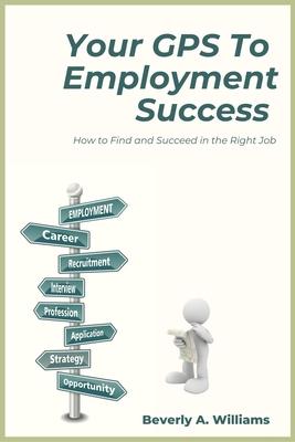 Your GPS to Employment Success: How to Find and Succeed in the Right Job